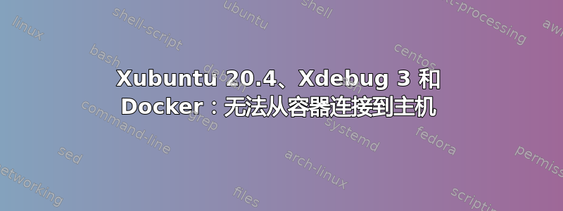 Xubuntu 20.4、Xdebug 3 和 Docker：无法从容器连接到主机