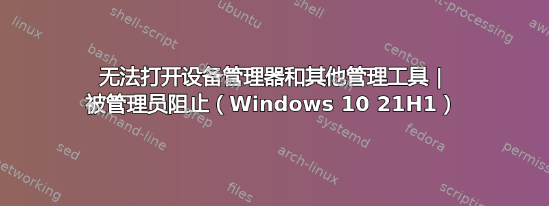 无法打开设备管理器和其他管理工具 | 被管理员阻止（Windows 10 21H1）