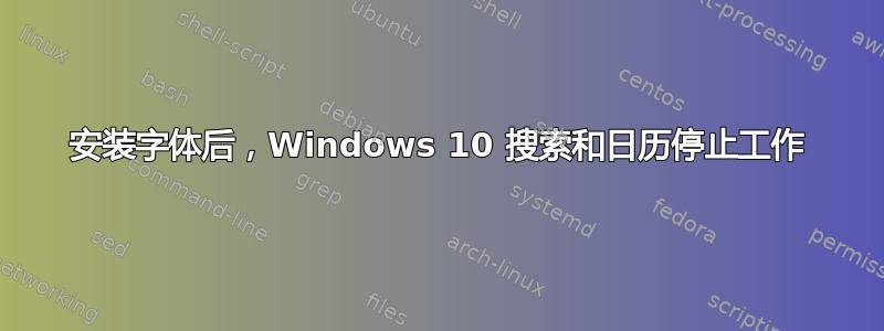 安装字体后，Windows 10 搜索和日历停止工作