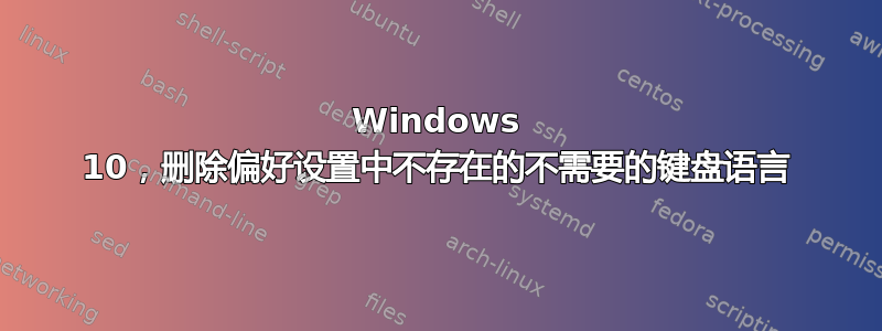 Windows 10，删除偏好设置中不存在的不需要的键盘语言