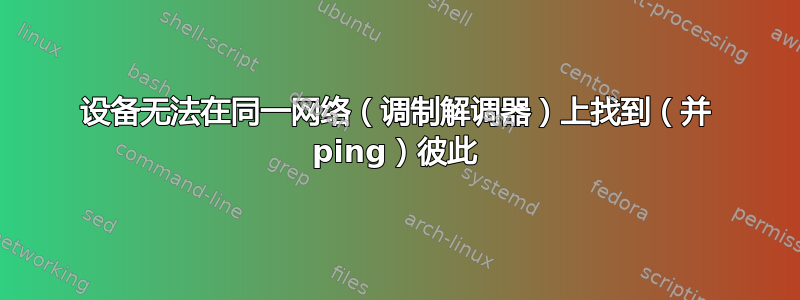 设备无法在同一网络（调制解调器）上找到（并 ping）彼此