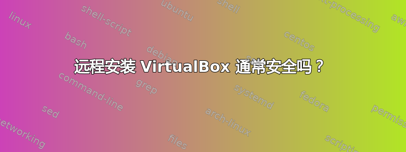 远程安装 VirtualBox 通常安全吗？