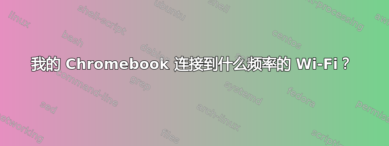 我的 Chromebook 连接到什么频率的 Wi-Fi？