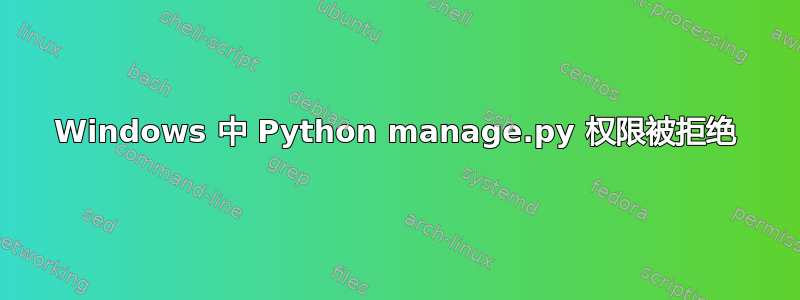 Windows 中 Python manage.py 权限被拒绝