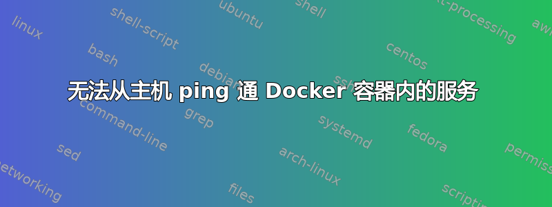 无法从主机 ping 通 Docker 容器内的服务