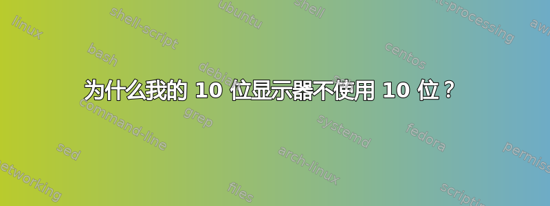 为什么我的 10 位显示器不使用 10 位？