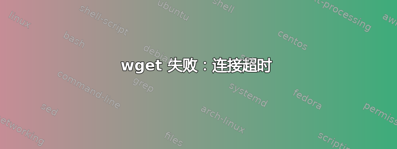 wget 失败：连接超时