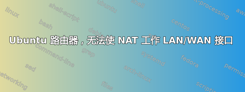 Ubuntu 路由器，无法使 NAT 工作 LAN/WAN 接口