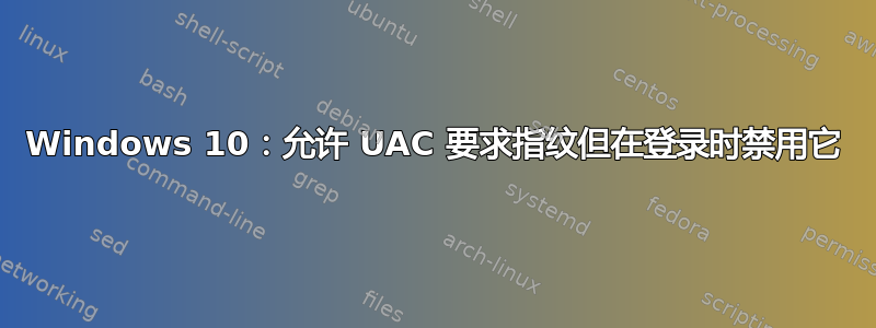 Windows 10：允许 UAC 要求指纹但在登录时禁用它