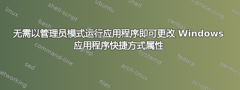 无需以管理员模式运行应用程序即可更改 Windows 应用程序快捷方式属性