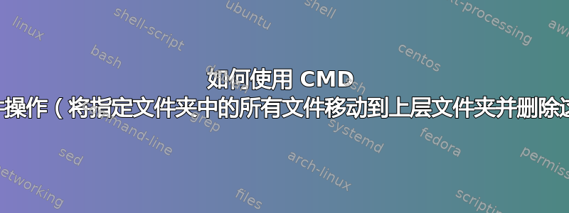 如何使用 CMD 执行这些文件操作（将指定文件夹中的所有文件移动到上层文件夹并删除这些文件夹）