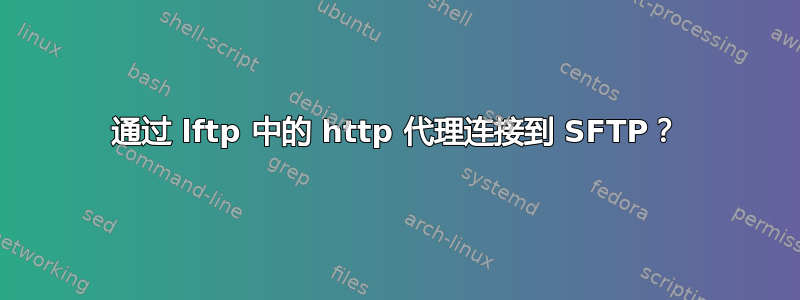 通过 lftp 中的 http 代理连接到 SFTP？