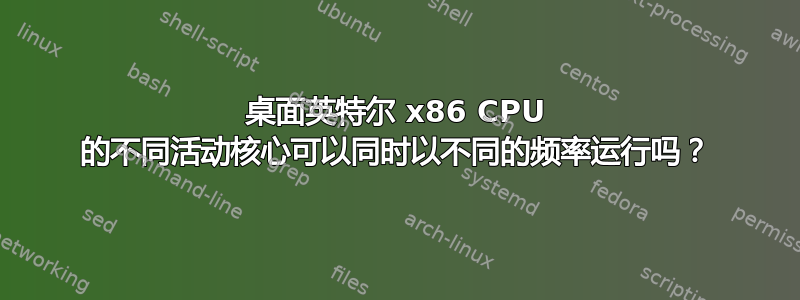 桌面英特尔 x86 CPU 的不同活动核心可以同时以不同的频率运行吗？