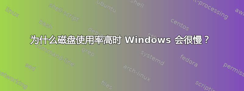 为什么磁盘使用率高时 Windows 会很慢？