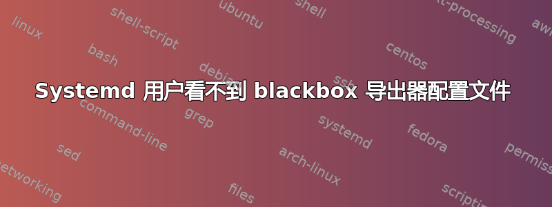 Systemd 用户看不到 blackbox 导出器配置文件