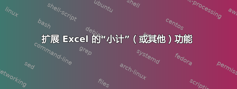 扩展 Excel 的“小计”（或其他）功能