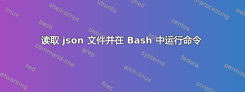 读取 json 文件并在 Bash 中运行命令