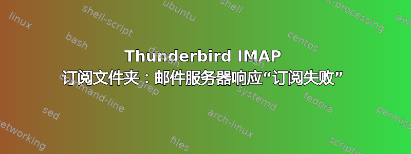 Thunderbird IMAP 订阅文件夹：邮件服务器响应“订阅失败”