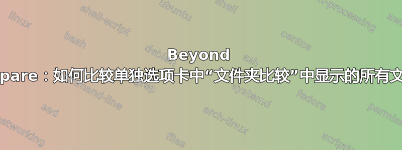 Beyond Compare：如何比较单独选项卡中“文件夹比较”中显示的所有文件？