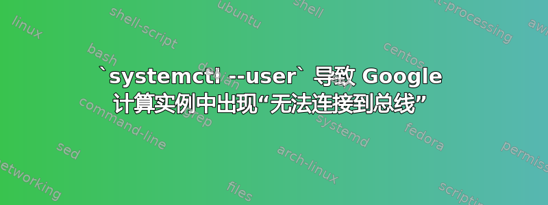 `systemctl --user` 导致 Google 计算实例中出现“无法连接到总线”