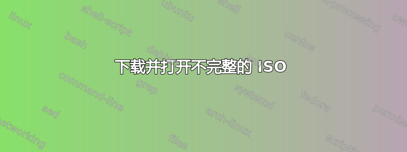 下载并打开不完整的 ISO