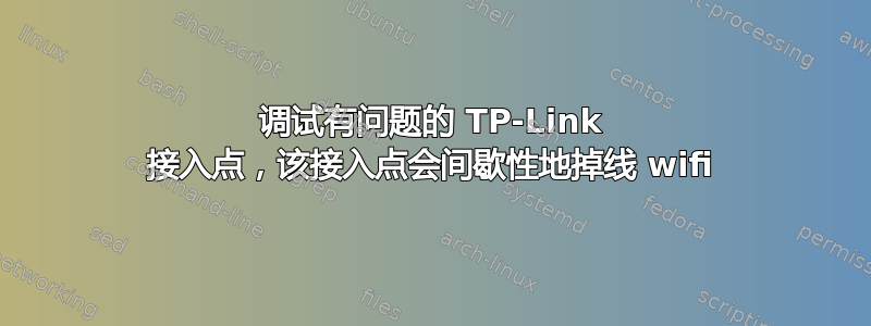 调试有问题的 TP-Link 接入点，该接入点会间歇性地掉线 wifi