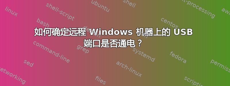 如何确定远程 Windows 机器上的 USB 端口是否通电？