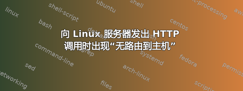 向 Linux 服务器发出 HTTP 调用时出现“无路由到主机”