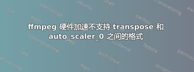 ffmpeg 硬件加速不支持 transpose 和 auto_scaler_0 之间的格式