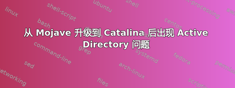 从 Mojave 升级到 Catalina 后出现 Active Directory 问题