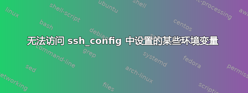 无法访问 ssh_config 中设置的某些环境变量