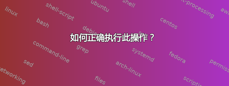 如何正确执行此操作？