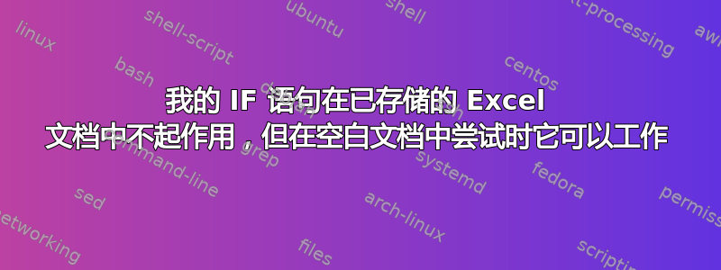 我的 IF 语句在已存储的 Excel 文档中不起作用，但在空白文档中尝试时它可以工作