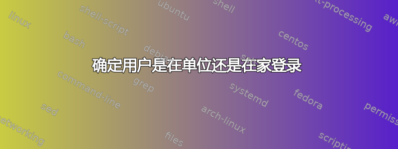 确定用户是在单位还是在家登录