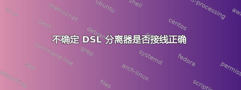 不确定 DSL 分离器是否接线正确