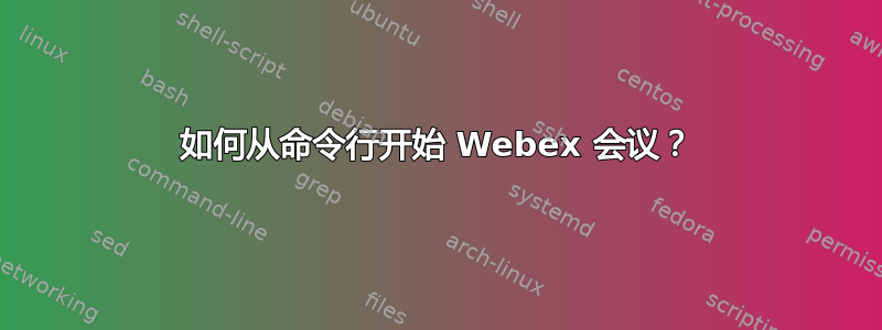 如何从命令行开始 Webex 会议？