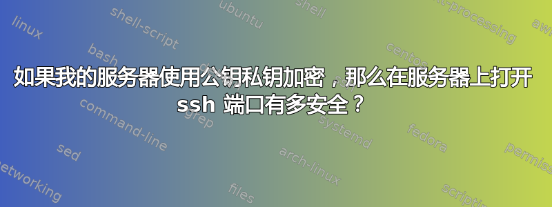 如果我的服务器使用公钥私钥加密，那么在服务器上打开 ssh 端口有多安全？