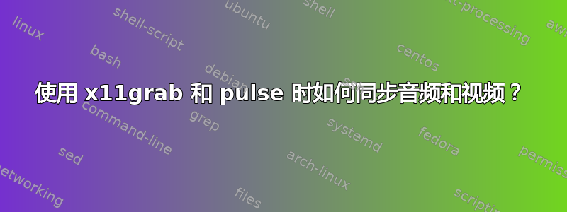 使用 x11grab 和 pulse 时如何同步音频和视频？