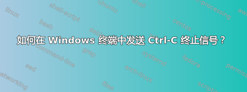 如何在 Windows 终端中发送 Ctrl-C 终止信号？