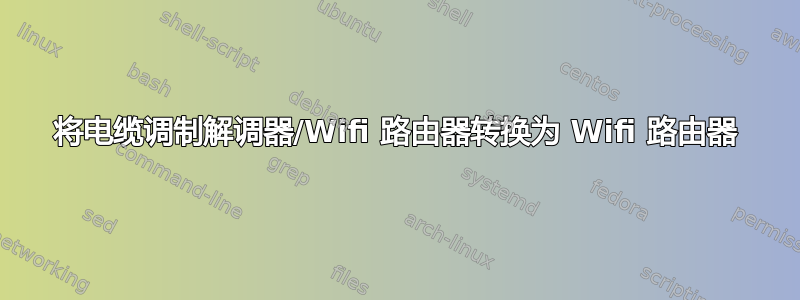 将电缆调制解调器/Wifi 路由器转换为 Wifi 路由器