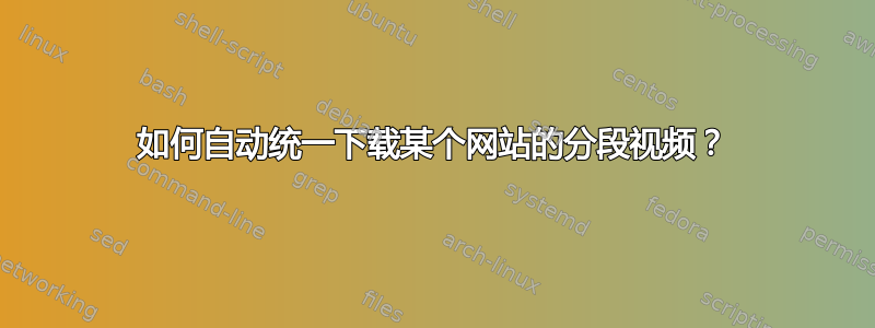 如何自动统一下载某个网站的分段视频？