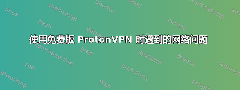 使用免费版 ProtonVPN 时遇到的网络问题