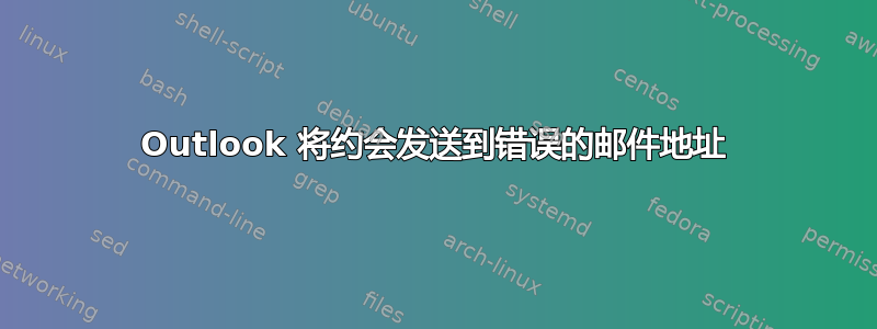 Outlook 将约会发送到错误的邮件地址