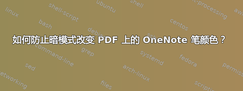 如何防止暗模式改变 PDF 上的 OneNote 笔颜色？