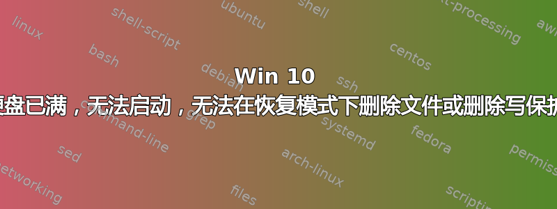 Win 10 硬盘已满，无法启动，无法在恢复模式下删除文件或删除写保护