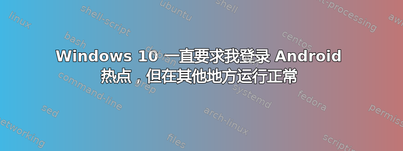Windows 10 一直要求我登录 Android 热点，但在其他地方运行正常