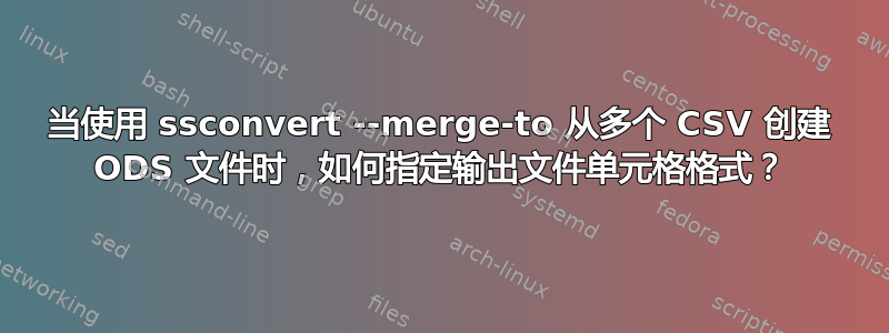 当使用 ssconvert --merge-to 从多个 CSV 创建 ODS 文件时，如何指定输出文件单元格格式？