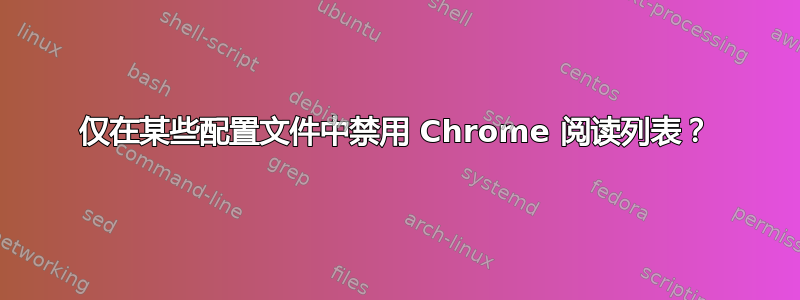 仅在某些配置文件中禁用 Chrome 阅读列表？