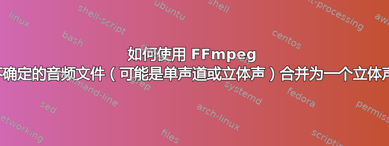 如何使用 FFmpeg 将两个不确定的音频文件（可能是单声道或立体声）合并为一个立体声文件？