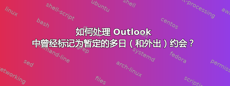 如何处理 Outlook 中曾经标记为暂定的多日（和外出）约会？